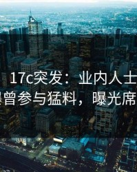 【爆料】17c突发：业内人士在今日凌晨被曝曾参与猛料，曝光席卷全网