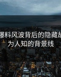揭秘51爆料风波背后的隐藏故事：不为人知的背景线
