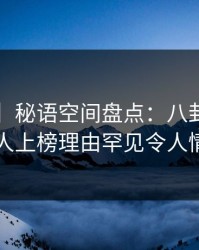 【速报】秘语空间盘点：八卦5大爆点，圈内人上榜理由罕见令人情不自禁