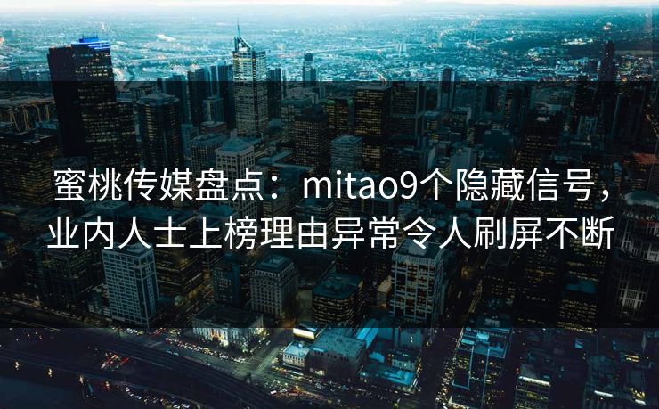 蜜桃传媒盘点：mitao9个隐藏信号，业内人士上榜理由异常令人刷屏不断