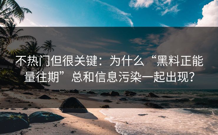不热门但很关键：为什么“黑料正能量往期”总和信息污染一起出现？