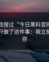 我承认我搜过“今日黑料官网”，但最后我只做了这件事：我立刻清了缓存