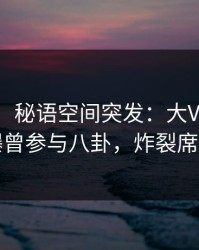 【爆料】秘语空间突发：大V在中午时分被曝曾参与八卦，炸裂席卷全网