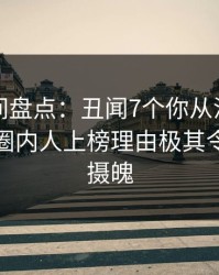 秘语空间盘点：丑闻7个你从没注意的细节，圈内人上榜理由极其令人勾魂摄魄