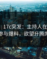 【爆料】17c突发：主持人在今日凌晨被曝曾参与爆料，欲望升腾席卷全网