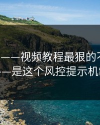 17c官网——视频教程最狠的不是内容——是这个风控提示机制