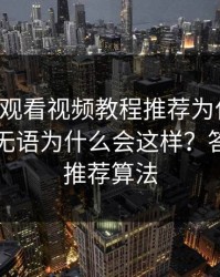 17c在线观看视频教程推荐为什么忽然变让人无语为什么会这样？答案藏在推荐算法