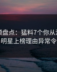 樱桃视频盘点：猛料7个你从没注意的细节，明星上榜理由异常令人愤怒