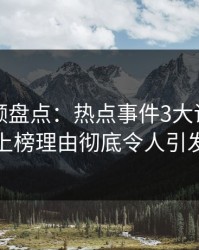 樱桃视频盘点：热点事件3大误区，当事人上榜理由彻底令人引发众怒
