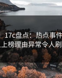 【紧急】17c盘点：热点事件3种类型，圈内人上榜理由异常令人刷屏不断