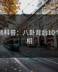樱桃视频科普：八卦背后10个细节真相