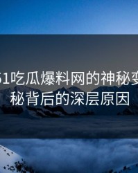 这两天51吃瓜爆料网的神秘变味：揭秘背后的深层原因