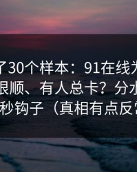 我对比了30个样本：91在线为什么有人用得很顺、有人总卡？分水岭就在前三秒钩子（真相有点反常识）