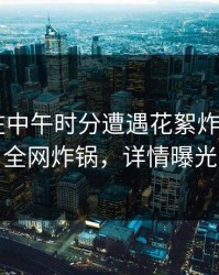 主持人在中午时分遭遇花絮炸裂，17C全网炸锅，详情曝光