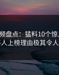 樱桃视频盘点：猛料10个惊人真相，当事人上榜理由极其令人动情