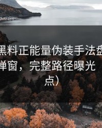 我做了黑料正能量伪装手法盘点：从标题到弹窗，完整路径曝光（别急着点）