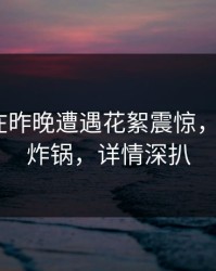 主持人在昨晚遭遇花絮震惊，17c全网炸锅，详情深扒