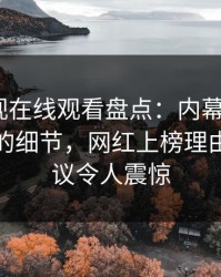 蘑菇影视在线观看盘点：内幕7个你从没注意的细节，网红上榜理由极具争议令人震惊