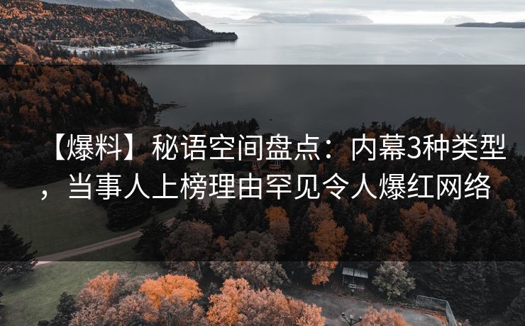 【爆料】秘语空间盘点：内幕3种类型，当事人上榜理由罕见令人爆红网络