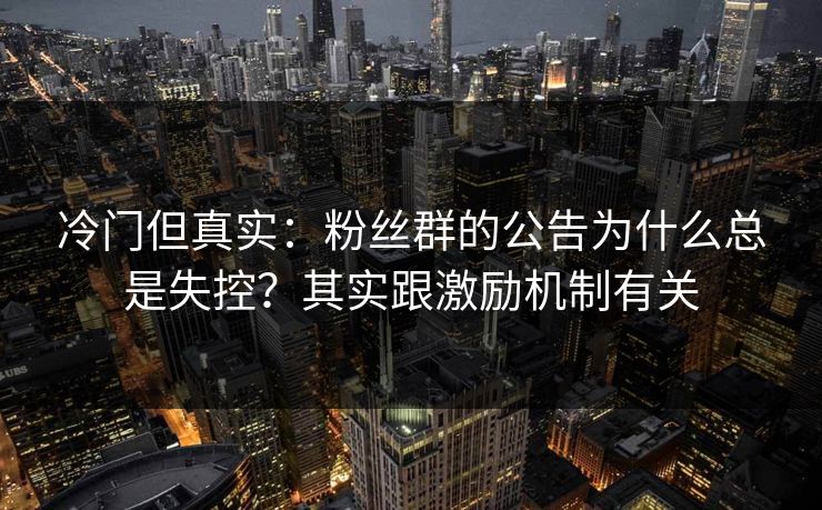 冷门但真实：粉丝群的公告为什么总是失控？其实跟激励机制有关