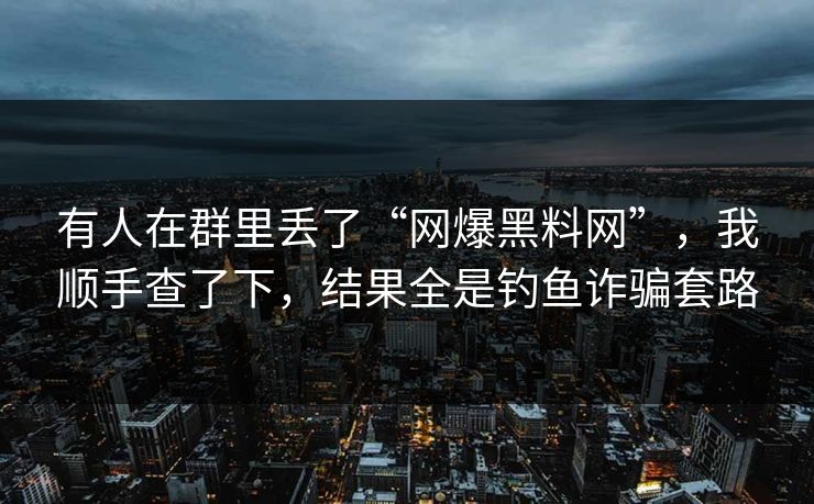 有人在群里丢了“网爆黑料网”，我顺手查了下，结果全是钓鱼诈骗套路
