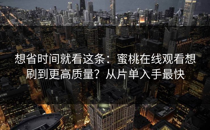 想省时间就看这条：蜜桃在线观看想刷到更高质量？从片单入手最快